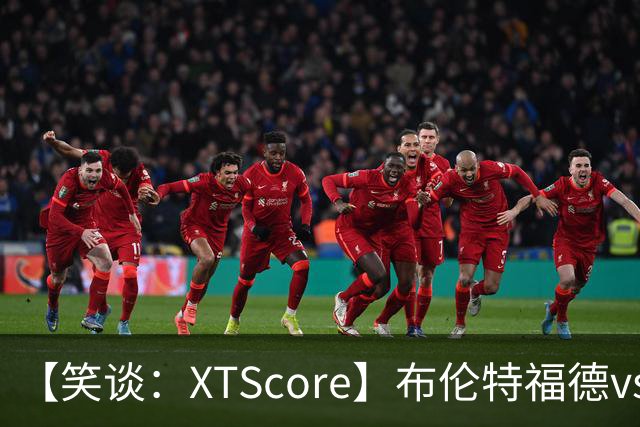 【笑谈：XTScore】布伦特福德vs利物浦，出乎意料的结果