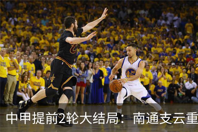 中甲提前2轮大结局：南通支云重返中超，梅州客家、佛山南狮降级