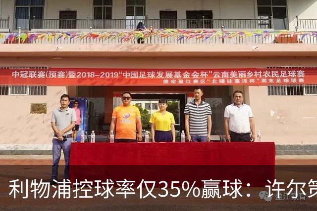 利物浦控球率仅35%赢球：许尔策勒指其未组织进攻