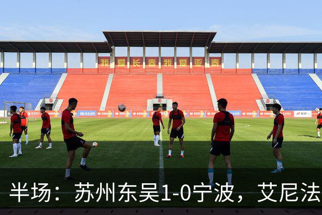 半场：苏州东吴1-0宁波，艾尼法破门