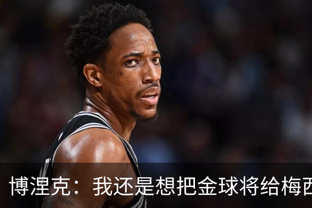 博涅克：我还是想把金球将给梅西，尽管今晚的热门人选有很多