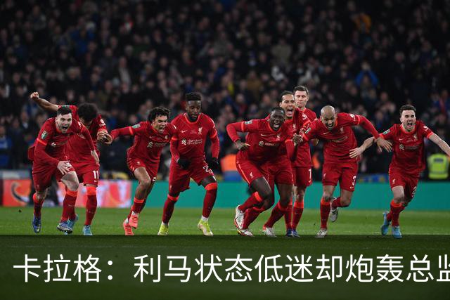 卡拉格：利马状态低迷却炮轰总监甩锅很自私，卡里克被晾在钢丝上