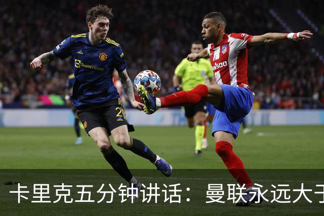 卡里克五分钟讲话：曼联永远大于任何个人