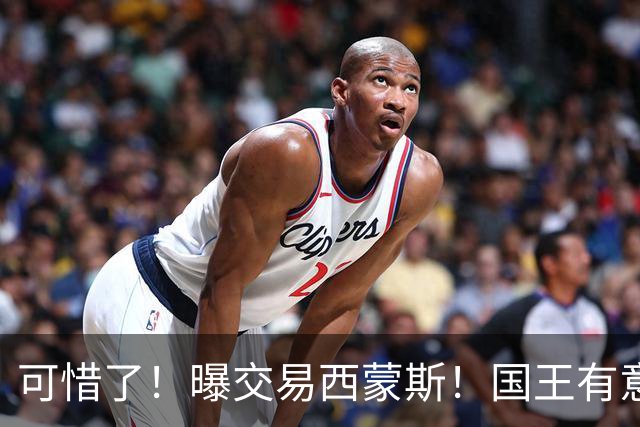 可惜了！曝交易西蒙斯！国王有意签约50分先生