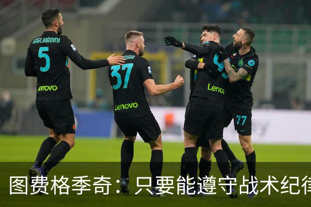 图费格季奇：只要能遵守战术纪律，我们应该能取得不错的结果