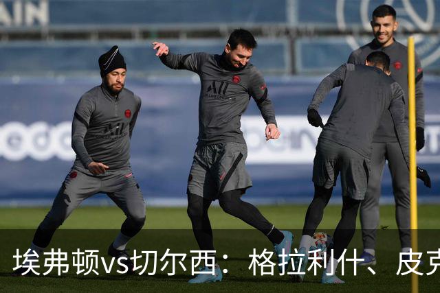 埃弗顿vs切尔西：格拉利什、皮克福德首发，帕尔默、亨德森出战