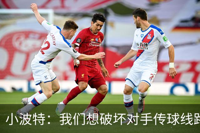 小波特：我们想破坏对手传球线路但效果不好 要打起十二分精神