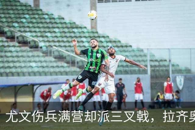 尤文伤兵满营却派三叉戟，拉齐奥不败金身遇考验