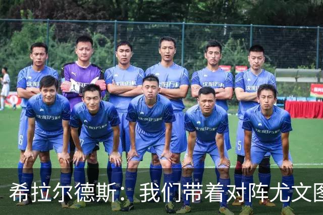 希拉尔德斯：我们带着对阵尤文图斯时的愤怒来迎战阿拉维斯