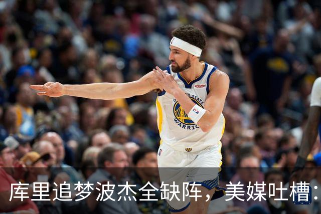库里追梦波杰全缺阵，美媒吐槽：勇士排出夏联首发