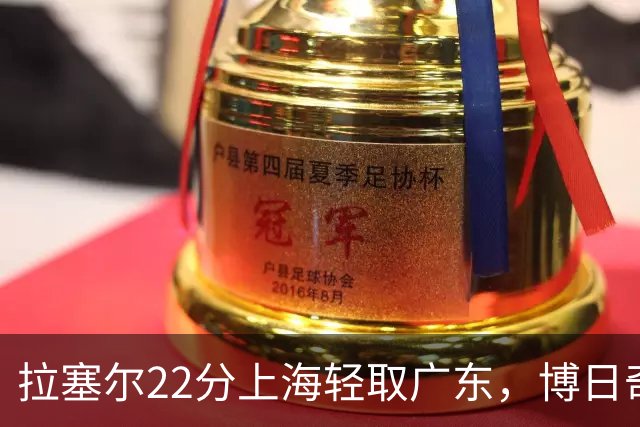 拉塞尔22分上海轻取广东，博日奇22分广东已经无关强队