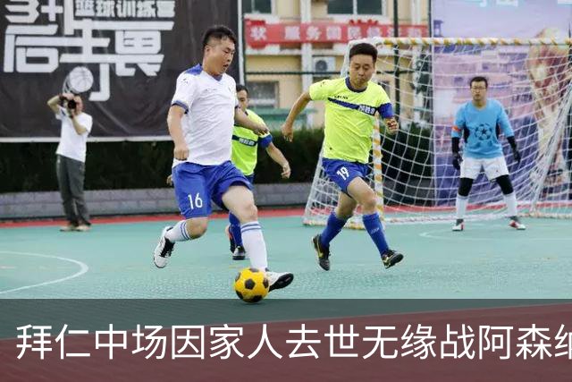 拜仁中场因家人去世无缘战阿森纳，球队缺兵少将，门将有望复出