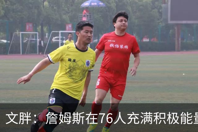 文胖：詹姆斯在76人充满积极能量 他看起来很享受这里