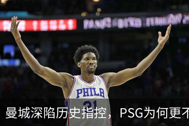 曼城深陷历史指控，PSG为何更"不可触碰"？