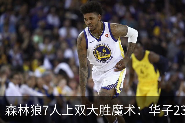 森林狼7人上双大胜魔术：华子23中5低迷 小瓦18+6失误+6犯规