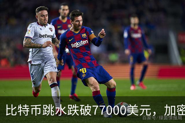 比特币跳水跌破77000美元，加密货币超24万人爆仓