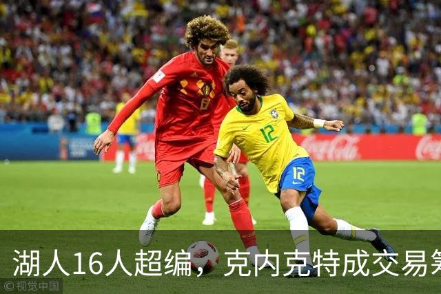 湖人16人超编，克内克特成交易筹码，雄鹿谈判却传出悲观信号