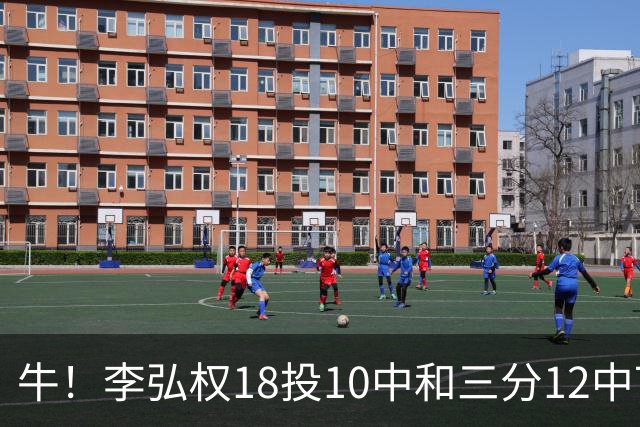 牛！李弘权18投10中&三分12中7砍下27分6板1断