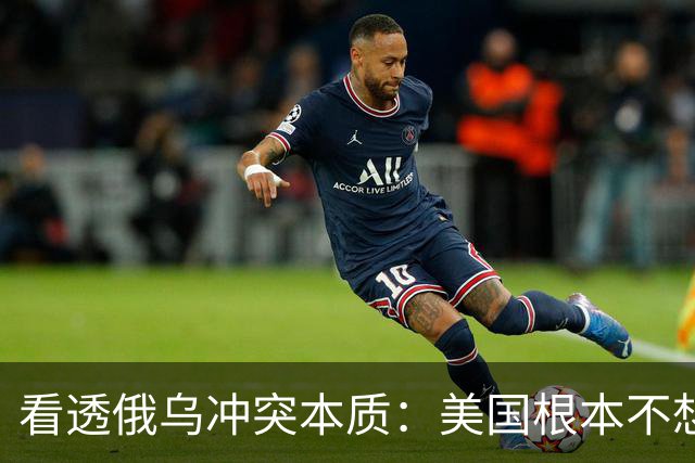 看透俄乌冲突本质：美国根本不想战争结束