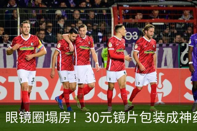 眼镜圈塌房！30元镜片包装成神药卖1980，无数家长被狠狠收割