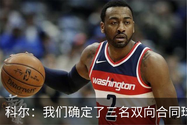 科尔：我们确定了三名双向合同球员 正式阵容也已经敲定