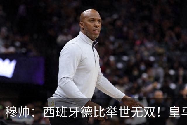 穆帅：西班牙德比举世无双！皇马赢球是球员功劳，皇马输球就该教练受批评