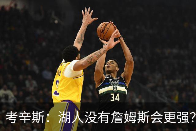 考辛斯：湖人没有詹姆斯会更强？这种话我这辈子都说不出口