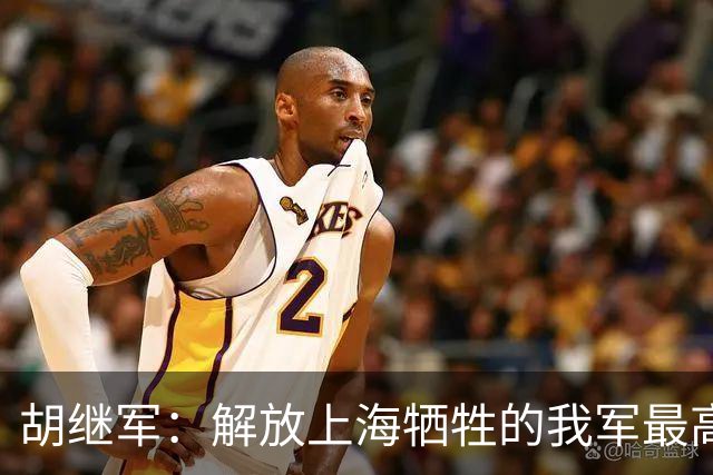 胡继军：解放上海牺牲的我军最高职务指挥员