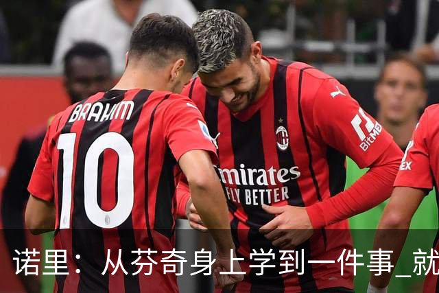 诺里：从芬奇身上学到一件事 就是要敢于对球员说残酷的实话