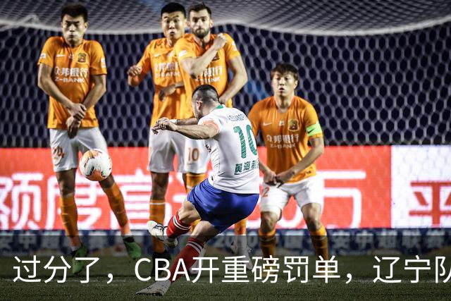 过分了，CBA开重磅罚单，辽宁队两人被处罚，球迷真绷不住了