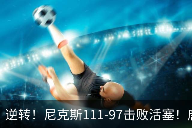 逆转！尼克斯111-97击败活塞！唐斯创29年纪录，不愧拿5700万年薪