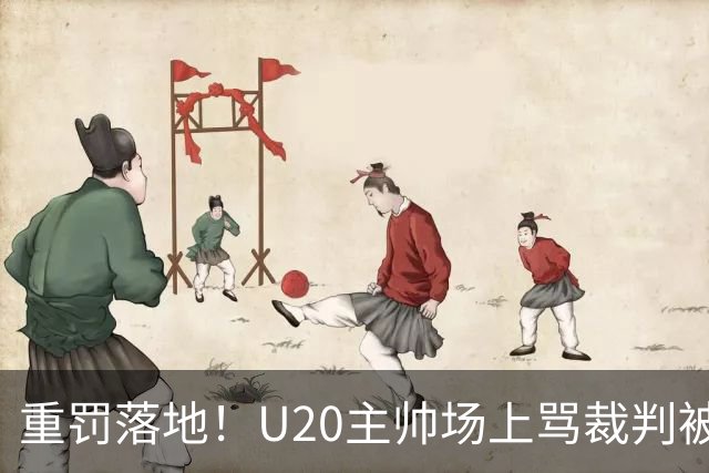 重罚落地！U20主帅场上骂裁判被禁赛5场，青训更该守规矩