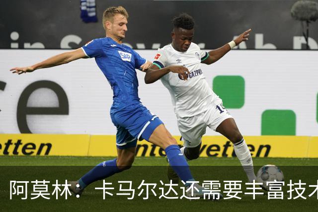 阿莫林：卡马尔达还需要丰富技术储备，他一定会得到更多时间