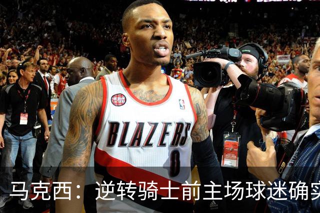 马克西：逆转骑士前主场球迷确实嘘了我们 不能只会打顺风球