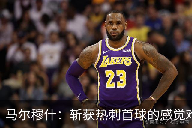 马尔穆什：斩获热刺首球的感觉难以置信，更高兴的是拿到三分
