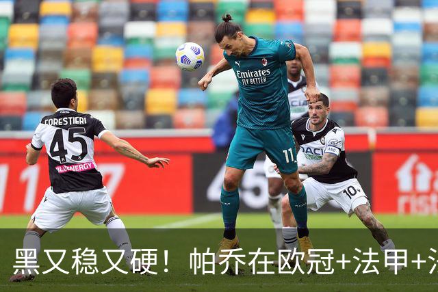 黑又稳又硬！帕乔在欧冠+法甲+法国杯出场100次仅吃2黄牌