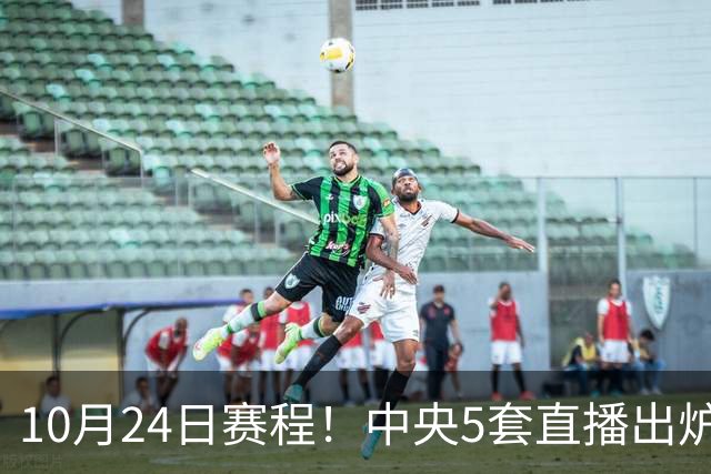 10月24日赛程！中央5套直播出炉：蓉城冲击中超冠军 CBA广东VS宁波