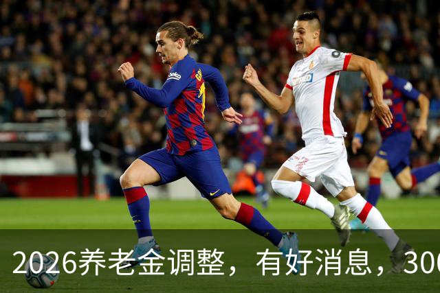 2026养老金调整，有好消息，3000元以下退休族或成最大赢家