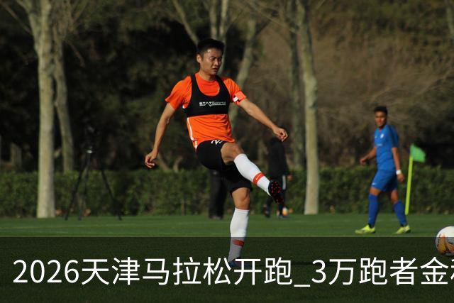 2026天津马拉松开跑 3万跑者金秋“读懂”津城