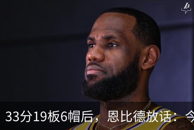33分19板6帽后，恩比德放话：今年我会重新入选最佳防守阵容