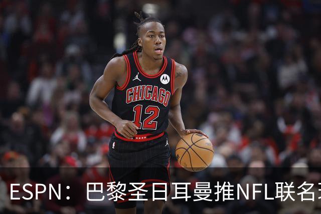 ESPN：巴黎圣日耳曼推NFL联名球衣迎法国首秀