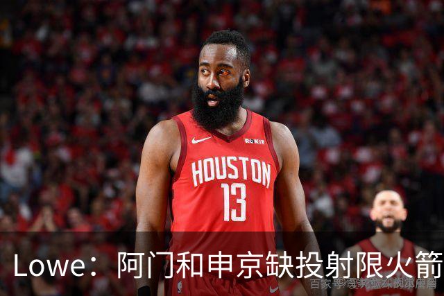 Lowe：阿门&申京缺投射限火箭上限 奥萨尔&杜伦面临相同困局