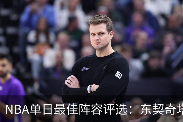 NBA单日最佳阵容评选：东契奇塔图姆领衔，唐斯打出身价，开拓者捡到宝了